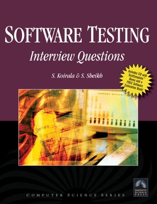 SOFTWARE TESTING
   Interview Questions
                                                      Include
            S. Koirala & S. Sheikh                    TestCo s C D with
                                                              m
                                                       Demo plete ™
                                                    FR E E S and a
                                                  Estima oftware
                                                          tion Bo
                                                                 ok!




  C O M P U T E R   S C I E N C E   S E R I E S
 