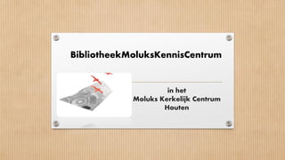 in het
Moluks Kerkelijk Centrum
Houten
BibliotheekMoluksKennisCentrum
 