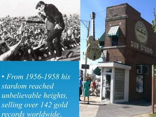 • From 1956-1958 his
stardom reached
unbelievable heights,
selling over 142 gold
records worldwide.
 