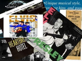 •Unique musical style,
gyrating hips, and good
looks caused excitemen
amongst the
youngsters.
•Guest appearance
on a number of
television shows
 