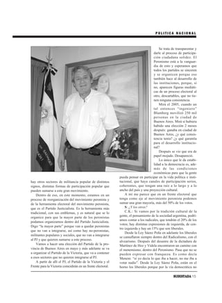 POLITICA NACIONAL



                                                                                          Se trata de transparentar y
                                                                                      darle al proceso de participa-
                                                                                      ción ciudadana solidez. El
                                                                                      Peronismo está a la vanguar-
                                                                                      dia de esto y esperamos que
                                                                                      todos los partidos se sinceren
                                                                                      y se organicen porque eso
                                                                                      también hace al desarrollo de
                                                                                      las instituciones, porque, si
                                                                                      no, aparecen figuras mediáti-
                                                                                      cas de un proceso electoral al
                                                                                      otro, descartables, que no tie-
                                                                                      nen ninguna consistencia.
                                                                                          Mirá el 2005, cuando un
                                                                                      tal entonces “ingeniero”
                                                                                      Blumberg movilizó 250 mil
                                                                                      personas en la ciudad de
                                                                                      Buenos Aires. Mirá si hubiera
                                                                                      habido una elección 2 meses
                                                                                      después: ganaba en ciudad de
                                                                                      Buenos Aires, ¿y qué consis-
                                                                                      tencia tenía? ¿y qué garantía
                                                                                      para el desarrollo institucio-
                                                                                      nal?
                                                                                          Después se vio que era de
                                                                                      papel mojado. Desapareció.
                                                                                          Lo único que le da estabi-
                                                                                      lidad a la democracia es, ade-
                                                                                      más de las condiciones
                                                                                      económicas para que la gente
                                                              pueda pensar en participar en la vida política e insti-
hay otros sectores de militancia popular de distintos         tucional, que haya canales de participación serios,
signos, distintas formas de participación popular que         coherentes, que tengan una raíz a lo largo y a lo
pueden sumarse a este gran movimiento.                        ancho del país y una proyección cultural.
    Dentro de eso, en este momento, estamos en un                 A mí me parece que en un frente electoral que
proceso de reorganización del movimiento peronista y          tenga como eje al movimiento peronista podemos
de la herramienta electoral del movimiento peronista,         sumar una gran mayoría, más del 50% de los votos.
que es el Partido Justicialista. Es la herramienta más            S: ¿Y los otros?
tradicional, con sus emblemas, y es natural que se lo             C.K.: Si vamos por la tradición cultural de la
organice para que la mayor parte de los peronistas            gente, el pensamiento de la sociedad argentina, podrí-
                                                              amos contar a los radicales, que tendrán el 20% de los
podamos organizarnos dentro del Partido Justicialista.
                                                              votos; hay distintas expresiones de izquierda, de cen-
Digo “la mayor parte” porque van a quedar peronistas
                                                              tro izquierda y hay un 15% que son liberales.
que no van a integrarse, así como hay no-peronistas,
                                                                  Desde la Ley Sáenz Peña en adelante los liberales
militantes populares y sociales, que no van a integrarse
                                                              se camuflaron siempre dentro del Radicalismo, con el
al PJ y que quieren sumarse a este proceso.                   alvearismo. Después del desastre de la dictadura de
    Vamos a hacer una elección del Partido de la pro-         Martínez de Hoz y Videla encontraron un camino con
vincia de Buenos Aires en mayo y más adelante se va           el menemismo, dentro del Peronismo. Pasa que no se
a organizar el Partido de la Victoria, que va a contener      pueden expresar con franqueza. Es como decía
a esos sectores que no quieren integrarse al PJ.              Menem: “si yo decía lo que iba a hacer, no me iba a
    A partir de allí el PJ, el Partido de la Victoria y el    votar nadie”. Desde la Ley Sáenz Peña, están en el
Frente para la Victoria coincidirán en un frente electoral.   horno los liberales porque por la vía democrática no

                                                                                                    SUDESTADA 15
 