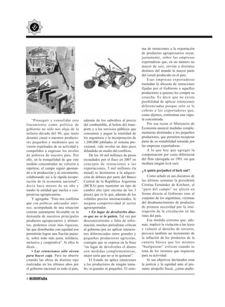 ma de retenciones a la exportación
                                                                                de productos agropecuarios recae,
                                                                                justamente, sobre las empresas
                                                                                exportadoras que, en un número no
                                                                                mayor de seis, envían a distintos
                                                                                destinos del mundo la mayor parte
                                                                                del cereal producido en el país.
                                                                                    Esas empresas exportadoras
                                                                                trasladan la alícuota de retenciones
                                                                                fijadas por el Gobierno a aquellos
                                                                                productores a quienes les compra su
                                                                                cosecha. Es decir que no existe
                                                                                posibilidad de aplicar retenciones
                                                                                diferenciadas porque sólo se le
                                                                                cobran a los exportadores que,
                                                                                como dijimos, conforman una cúpu-
    “Proseguir y consolidar este        además de los subsidios al precio       la concentrada.
lineamiento como política de            del combustible, al boleto del trans-       Por esa razón el Ministerio de
gobierno no sólo nos aleja de la        porte y a los servicios públicos que    Economía anunció medidas comple-
nefasta década del 90, que tanto        consumen y pagan la totalidad de        mentarias destinadas a los pequeños
desastre causó a nuestros producto-     los argentinos y la incorporación de    productores, que permiten recuperar
res pequeños y medianos que se          1.200.000 jubilados al sistema pre-     parte de su rentabilidad retenida por
vieron expulsados de su actividad y     visional, vale revelar un dato poco     las empresas exportadoras.
compelidos a engrosar los niveles       difundido en medio del conflicto.           A lo que hay que agregar la
de pobreza de nuestro país. Por             De los 10 mil millones de pesos     compensación por costo diferencial
ello, en la tranquilidad de que este    recaudados por el fisco en 2007 en      del flete (derogada en 1991 sin que
modelo concentrador no volvería a       concepto de retenciones a las           mediara ningún lock-out).
repetirse, el campo siguió apostan-     exportaciones, 5 mil millones (la
                                                                                ¿A quién perjudicó el lock out?
do a la producción y al crecimiento,    mitad) se destinaron a la adquisi-
colaborando así a la rápida recupe-     ción de dólares por parte del Banco         Como señaló en sus discursos de
ración de la economía nacional”,        Central de la República Argentina       las últimas semanas la presidenta
decía hace menos de un año y            (BCRA) para mantener un tipo de         Cristina Fernández de Kirchner, el
medio la entidad que nuclea a coo-      cambio alto (por encima de los 3        “paro del campo” no afectó en
perativas agropecuarias.                pesos) que es lo que, además de los     forma directa al Gobierno sino al
    Y agregaba: “Esto nos confirma      volátiles precios internacionales, le   conjunto de los argentinos, víctimas
que con políticas adecuadas inter-      asegura competitividad al sector        del desabastecimiento de productos
nas, acompañada de una situación        agroexportador.                         de primera necesidad por la inte-
externa sumamente favorable en la           • En lugar de devolverles dine-     rrupción de la circulación en las
demanda de nuestros principales         ro que no se lo quiten. Tal vez por     rutas del país.
productos agropecuarios y alimen-       desconocimiento o falta de infor-           Esa medida extrema que, ade-
tos, podemos crear más riquezas,        mación, muchos periodistas critican     más, implicó la violación a las leyes
las que distribuidas con equidad nos    al gobierno por no aplicar retencio-    y vulneró el derecho de terceros,
permitirán lograr una Nación pujan-     nes diferenciadas entre grandes y       provocó también un incremento de
te, sobre todo más justa, solidaria,    pequeños productores agrícolas,         la inflación de los productos de la
inclusiva y cooperativa”. Si ellos lo   consigna que se expresa en la frase     canasta básica que los mismos
dicen…                                  “en lugar de devolverles el dinero      “huelguistas” critican cuando se
    • Las retenciones sólo sirven       con medidas complementarias,            trata de los insumos que requieren
para hacer caja. Para no aburrir        mejor sería que no se lo quitaran”.     para su actividad.
citando las obras de distinto tipo          El Estado no aplica retenciones         Si sus objetivos declarados eran
realizadas en los últimos años por      a los productores de ningún tama-       la justicia y la equidad ante el pre-
el gobierno nacional en todo el país,   ño, ni grandes ni pequeños. El siste-   sunto atropello fiscal, ¿cómo pudie-

4 SUDESTADA
 