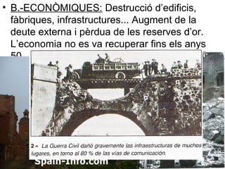 • B.-ECONÒMIQUES: Destrucció d’edificis,
fàbriques, infrastructures... Augment de la
deute externa i pèrdua de les reserves d’or.
L’economia no es va recuperar fins els anys
50.
 