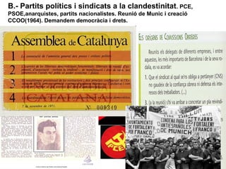 B.- Partits polítics i sindicats a la clandestinitat. PCE,
PSOE,anarquistes, partits nacionalistes. Reunió de Munic i creació
CCOO(1964). Demandem democràcia i drets.
 