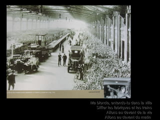 Ma blonde, entends-tu dans la villeMa blonde, entends-tu dans la ville
Siffler les fabriques et les trainsSiffler les fabriques et les trains
Allons au devant de la vieAllons au devant de la vie
Allons au devant du matinAllons au devant du matin
 