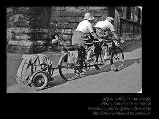 La joie te réveille ma blondeLa joie te réveille ma blonde
Allons nous unir à ce chœurAllons nous unir à ce chœur
Marchons vers la gloire et le mondeMarchons vers la gloire et le monde
Marchons au devant du bonheurMarchons au devant du bonheur
 