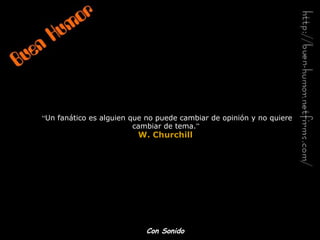 “ Un fanático es alguien que no puede cambiar de opinión y no quiere cambiar de tema. ”   W. Churchill   Con Sonido 