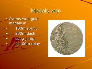 Medals won
Owens won gold
medals in
100m sprint
200m dash
Long jump
4x100m relay
 