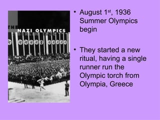 • August 1st, 1936
  Summer Olympics
  begin

• They started a new
  ritual, having a single
  runner run the
  Olympic torch from
  Olympia, Greece
 