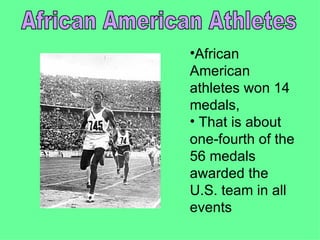 •African
American
athletes won 14
medals,
• That is about
one-fourth of the
56 medals
awarded the
U.S. team in all
events
 