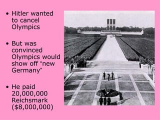 • Hitler wanted
  to cancel
  Olympics

• But was
  convinced
  Olympics would
  show off “new
  Germany”

• He paid
  20,000,000
  Reichsmark
  ($8,000,000)
 