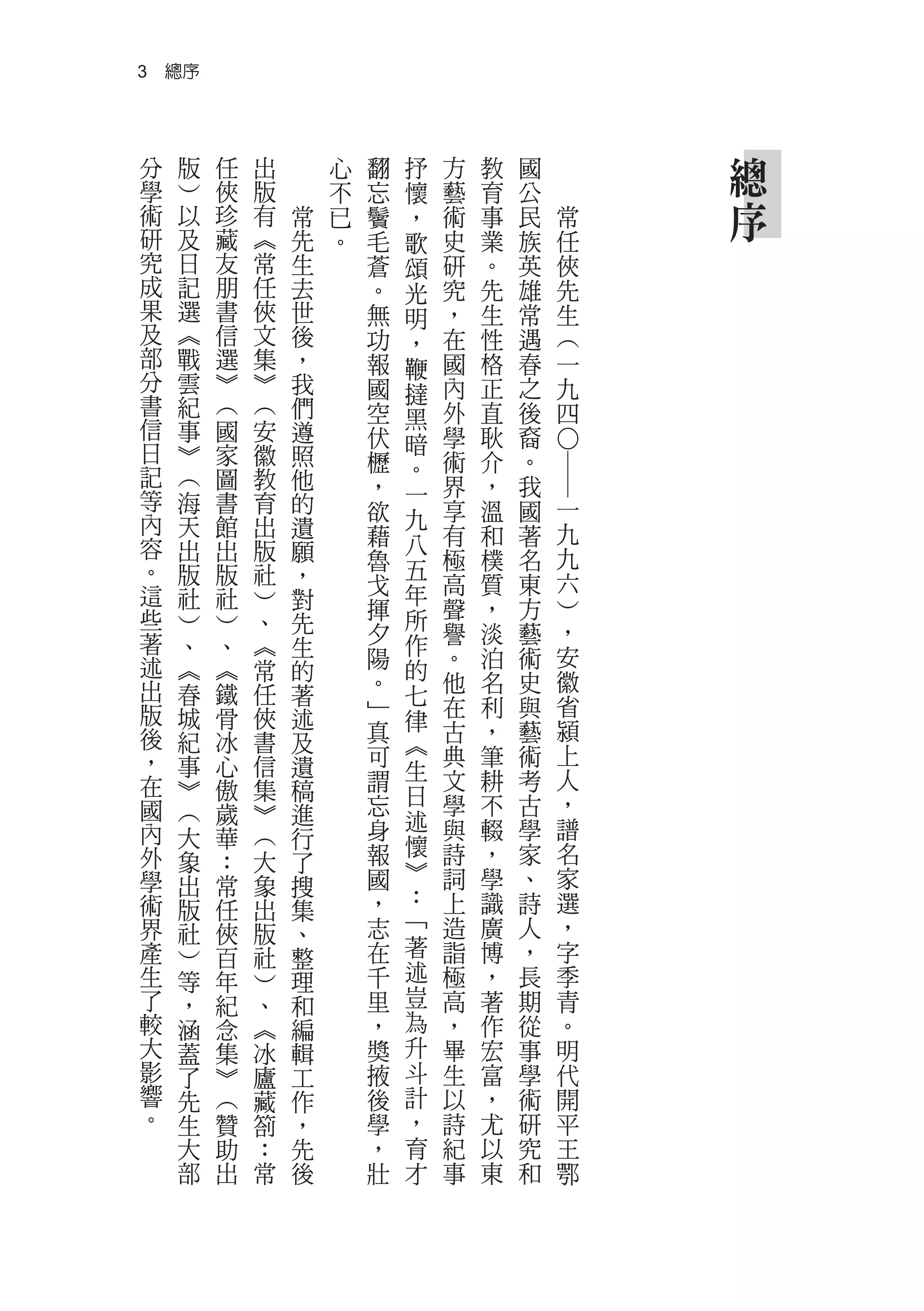 3　總序



分   版   任   出       心   翻   抒   方   教   國        總
學   ︶   俠   版       不   忘   懷   藝   育   公
術   以   珍   有   常   已   鬢   ，   術   事   民   常    序
研   及   藏   ︽   先   。   毛   歌   史   業   族   任
究   日   友   常   生       蒼   頌   研   。   英   俠
成   記   朋   任   去       。   光   究   先   雄   先
果   選   書   俠   世       無   明   ，   生   常   生
及   ︽   信   文   後       功   ，   在   性   遇   ︵
部   戰   選   集   ，       報   鞭   國   格   春   一
分   雲   ︾   ︾   我       國   撻   內   正   之   九
書   紀   ︵   ︵   們       空       外   直   後   四
信   事   國   安               黑
                遵       伏       學   耿   裔
日   ︾   家   徽   照           暗




                                            ○―
                        櫪   。   術   介   。
記   ︵   圖   教   他       ，       界   ，   我
等   海   書   育   的           一
                        欲   九   享   溫   國   一
內   天   館   出   遺       藉       有   和   著   九
容   出   出   版   願           八
                        魯   五   極   樸   名   九
。   版   版   社   ，                           六
這                       戈   年   高   質   東
    社   社   ︶   對       揮       聲   ，   方   ︶
些   ︶   ︶   、   先           所
著                       夕       譽   淡   藝   ，
    、   、   ︽   生           作               安
述                       陽   的   。   泊   術
    ︽   ︽   常   的                           徽
出   春   鐵   任           。       他   名   史
                著           七               省
版   城   骨   俠   述       ﹂       在   利   與
                        真   律   古   ，   藝   潁
後   紀   冰   書   及           ︽
，   事   心   信   遺       可       典   筆   術   上
                        謂   生   文   耕   考   人
在   ︾   傲   集   稿           日
國   ︵   歲   ︾   進       忘       學   不   古   ，
                        身   述   與   輟   學   譜
內   大   華   ︵   行
外                       報   懷   詩   ，   家   名
    象   ：   大   了           ︾
學   出   常   象   搜       國       詞   學   、   家
術                       ，   ：   上   識   詩   選
    版   任   出   集           ﹁
界   社   俠   版   、       志       造   廣   人   ，
產   ︶   百   社   整       在   著   詣   博   ，   字
生   等   年   ︶   理       千   述   極   ，   長   季
了   ，   紀   、   和       里   豈   高   著   期   青
較   涵   念   ︽   編       ，   為   ，   作   從   。
大   蓋   集   冰   輯       獎   升   畢   宏   事   明
影   了   ︾   廬   工       掖   斗   生   富   學   代
響   先   ︵   藏   作       後   計   以   ，   術   開
。   生   贊   劄   ，       學   ，   詩   尤   研   平
    大   助   ：   先       ，   育   紀   以   究   王
    部   出   常   後       壯   才   事   東   和   鄂
 