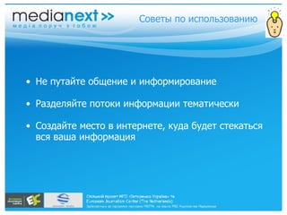 Не путайте общение и информирование Разделяйте потоки информации тематически Создайте место в интернете, куда будет стекаться вся ваша информация Советы по использованию 