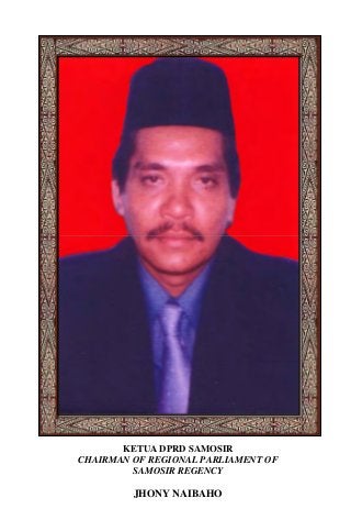 KETUA DPRD SAMOSIR
CHAIRMAN OF REGIONAL PARLIAMENT OF
SAMOSIR REGENCY
JHONY NAIBAHO
 