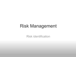 Risk Management
Risk identification
 