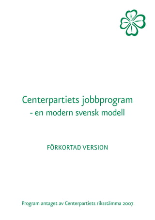 Centerpartiets jobbprogram
   - en modern svensk modell


           FÖRKORTAD VERSION




Program antaget av Centerpartiets riksstämma 2007
 