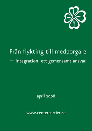 Från flykting till medborgare
– Integration, ett gemensamt ansvar



            april 2008


       www.centerpartiet.se
 