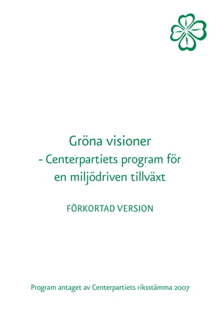 Gröna visioner
  - Centerpartiets program för
     en miljödriven tillväxt

           FÖRKORTAD VERSION




Program antaget av Centerpartiets riksstämma 2007
 