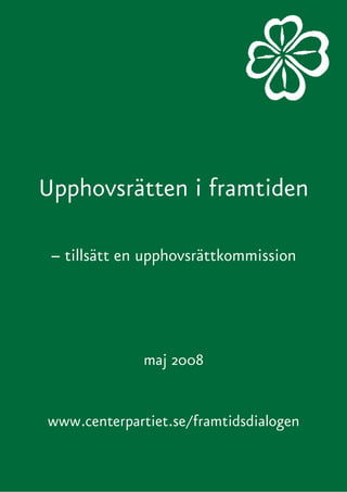 Upphovsrätten i framtiden

 – tillsätt en upphovsrättkommission




              maj 2008


www.centerpartiet.se/framtidsdialogen
 