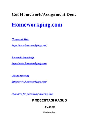Get Homework/Assignment Done
Homeworkping.com
Homework Help
https://www.homeworkping.com/
Research Paper help
https://www.homeworkping.com/
Online Tutoring
https://www.homeworkping.com/
click here for freelancing tutoring sites
PRESENTASI KASUS
HEMOROID
Pembimbing:
 