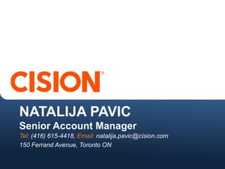 NATALIJA PAVIC
Senior Account Manager
Tel: (416) 615-4418, Email: natalija.pavic@cision.com
150 Ferrand Avenue, Toronto ON
 