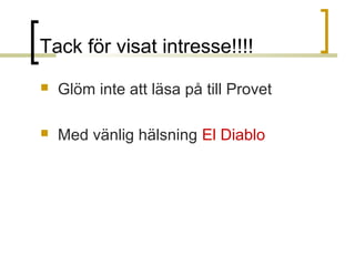 Tack för visat intresse!!!!


Glöm inte att läsa på till Provet



Med vänlig hälsning El Diablo

 