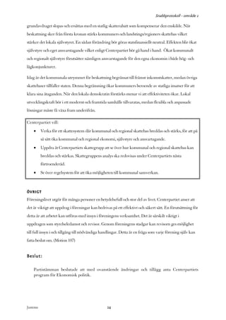 Snabbprotokoll - område 1

grundavdraget slopas och ersättas med en statlig skatterabatt som kompenserar den enskilde. När
beskattning sker från första kronan stärks kommuners och landstings/regioners skattebas vilket
stärker det lokala självstyret. En sådan förändring bör göras statsfinansiellt neutral. Effekten blir ökat
självstyre och eget ansvarstagande vilket enligt Centerpartiet bör gå hand i hand. Ökat kommunalt
och regionalt självstyre förutsätter nämligen ansvarstagande för den egna ekonomin i både hög- och
lågkonjunkturer.

Idag är det kommunala utrymmet för beskattning begränsat till främst inkomstskatter, medan övriga
skattebaser tillfaller staten. Denna begränsning ökar kommuners beroende av statliga insatser för att
klara sina åtaganden. När den lokala demokratin förstärks menar vi att effektiviteten ökar. Lokal
utvecklingskraft bör i ett modernt och framtida samhälle tillvaratas, medan flexibla och anpassade
lösningar måste få växa fram underifrån.

Centerpartiet vill:
     •      Verka för ett skattesystem där kommunal och regional skattebas breddas och stärks, för att på
            så sätt öka kommunal och regional ekonomi, självstyre och ansvartagande.
     •      Uppdra åt Centerpartiets skattegrupp att se över hur kommunal och regional skattebas kan
            breddas och stärkas. Skattegruppens analys ska redovisas under Centerpartiets nästa
            förtroenderåd.
     •      Se över regelsystem för att öka möjligheten till kommunal samverkan.



ÖVRIGT
Föreningslivet utgör för många personer en betydelsefull och stor del av livet. Centerpartiet anser att
det är viktigt att uppdrag i föreningar kan bedrivas på ett effektivt och säkert sätt. En förutsättning för
detta är att arbetet kan utföras med insyn i föreningens verksamhet. Det är särskilt viktigt i
uppdragen som styrelseledamot och revisor. Genom föreningens stadgar kan revisorn ges möjlighet
till full insyn i och tillgång till nödvändiga handlingar. Detta är en fråga som varje förening själv kan
fatta beslut om. (Motion 107)


Beslut:

     Partistämman beslutade att med ovanstående ändringar och tillägg anta Centerpartiets
     program för Ekonomisk politik.




Justeras:                                          24
 