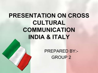 PRESENTATION ON CROSS
CULTURAL
COMMUNICATION
INDIA & ITALY
PREPARED BY:-
GROUP 2
 