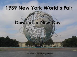© Jillian Skinstad, Sagaversity
1939 New York1939 New York WWorld’s Fairorld’s Fair
Dawn of a New DayDawn of a New Day
 