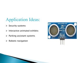 Application Ideas:
 Security systems
 Interactive animated exhibits
 Parking assistant systems
 Robotic navigation
 