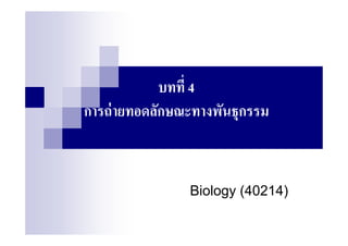 บทที 4
การถ่ ายทอดลักษณะทางพันธุกรรม


                Biology (40214)
 