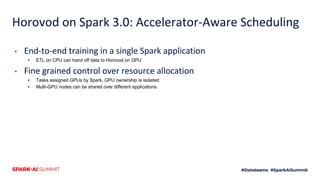 Horovod on Spark 3.0: Accelerator-Aware Scheduling
▪ End-to-end training in a single Spark application
▪ ETL on CPU can ha...