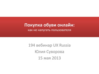 Покупка обуви онлайн:
как не напугать пользователя
194 вебинар UX Russia
Юлия Суворова
15 мая 2013
 