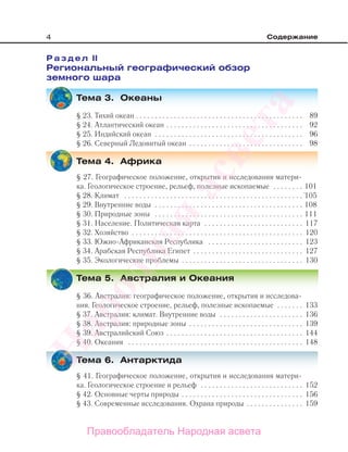 4 Содержание
Р а з д е л II
Региональный географический обзор
земного шара
Тема 3. Океаны
§ 23. Тихий океан . . . . . . . . . . . . . . . . . . . . . . . . . . . . . . . . . . . . . . . . . . . . 89
§ 24. Атлантический океан . . . . . . . . . . . . . . . . . . . . . . . . . . . . . . . . . . . . 92
§ 25. Индийский океан . . . . . . . . . . . . . . . . . . . . . . . . . . . . . . . . . . . . . . . 96
§ 26. Северный Ледовитый океан . . . . . . . . . . . . . . . . . . . . . . . . . . . . . . 98
Тема 4. Африка
§ 27. Географическое положение, открытия и исследования матери-
ка. Геологическое строение, рельеф, полезные ископаемые . . . . . . . . 101
§ 28. Климат . . . . . . . . . . . . . . . . . . . . . . . . . . . . . . . . . . . . . . . . . . . . . . . `105
§ 29. Внутренние воды . . . . . . . . . . . . . . . . . . . . . . . . . . . . . . . . . . . . . . . 108
§ 30. Природные зоны . . . . . . . . . . . . . . . . . . . . . . . . . . . . . . . . . . . . . . . 111
§ 31. Население. Политическая карта . . . . . . . . . . . . . . . . . . . . . . . . . . 117
§ 32. Хозяйство . . . . . . . . . . . . . . . . . . . . . . . . . . . . . . . . . . . . . . . . . . . . . 120
§ 33. Южно-Африканская Республика . . . . . . . . . . . . . . . . . . . . . . . . . 123
§ 34. Арабская Республика Египет . . . . . . . . . . . . . . . . . . . . . . . . . . . . . 127
§ 35. Экологические проблемы . . . . . . . . . . . . . . . . . . . . . . . . . . . . . . . . 130
Тема 5. Австралия и Океания
§ 36. Австралия: географическое положение, открытия и исследова-
ния. Геологическое строение, рельеф, полезные ископаемые . . . . . . . 133
§ 37. Австралия: климат. Внутренние воды . . . . . . . . . . . . . . . . . . . . . . 136
§ 38. Австралия: природные зоны . . . . . . . . . . . . . . . . . . . . . . . . . . . . . . 139
§ 39. Австралийский Союз . . . . . . . . . . . . . . . . . . . . . . . . . . . . . . . . . . . . 144
§ 40. Океания . . . . . . . . . . . . . . . . . . . . . . . . . . . . . . . . . . . . . . . . . . . . . . 148
Тема 6. Антарктида
§ 41. Географическое положение, открытия и исследования матери-
ка. Геологическое строение и рельеф . . . . . . . . . . . . . . . . . . . . . . . . . . . 152
§ 42. Основные черты природы . . . . . . . . . . . . . . . . . . . . . . . . . . . . . . . . 156
§ 43. Современные исследования. Охрана природы . . . . . . . . . . . . . . . 159
Правообладатель Народная асвета
Народная
асвета
 