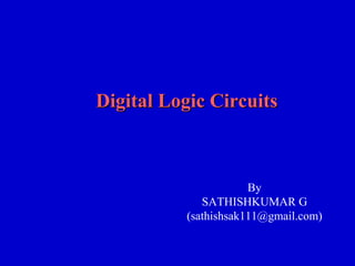 Digital Logic CircuitsDigital Logic Circuits
By
SATHISHKUMAR G
(sathishsak111@gmail.com)
 