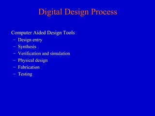 Digital Design ProcessDigital Design Process
Computer Aided Design ToolsComputer Aided Design Tools
– Design entryDesign entry
– SynthesisSynthesis
– Verification and simulationVerification and simulation
– Physical designPhysical design
– FabricationFabrication
– TestingTesting
 