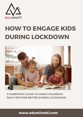 HOW TO ENGAGE KIDS
DURING LOCKDOWN
A PARENTING GUIDE TO MAKE CHILDREN'S
DAILY ROUTINE BETTER DURING LOCKDOWN
www.eduminatti.com
 