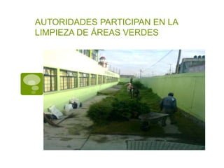 AUTORIDADES PARTICIPAN EN LA
LIMPIEZA DE ÁREAS VERDES
 