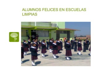 ALUMNOS FELICES EN ESCUELAS
LIMPIAS
 