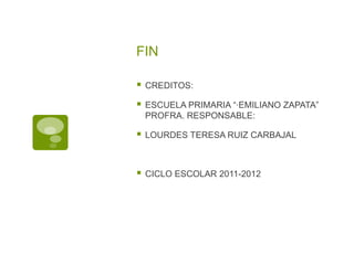 FIN

   CREDITOS:

   ESCUELA PRIMARIA “·EMILIANO ZAPATA”
    PROFRA. RESPONSABLE:

   LOURDES TERESA RUIZ CARBAJAL



   CICLO ESCOLAR 2011-2012
 