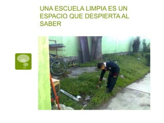 UNA ESCUELA LIMPIA ES UN
ESPACIO QUE DESPIERTA AL
SABER
 