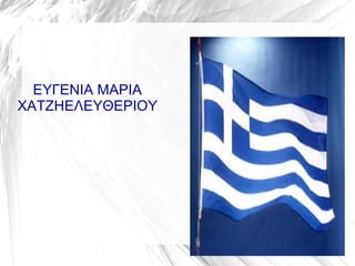 ΕΥΓΕΝΙΑ ΜΑΡΙΑ
ΧΑΤΖΗΕΛΕΥΘΕΡΙΟΥ
 