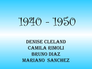 1940 - 1950
 Denise ClelanD
  Camila Rimoli
   BRuno Diaz
maRiano sanChez
 