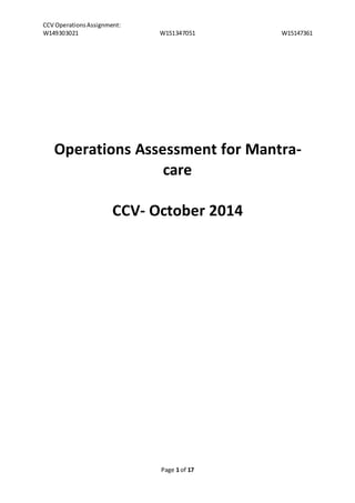 CCV Operations Assignment: 
W149303021 W151347051 W15147361 
Operations Assessment for Mantra-care 
CCV- October 2014 
Page 1 of 17 
 