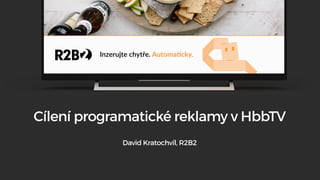 Cílení programatické reklamy v HbbTV
David Kratochvíl, R2B2
 