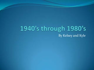 1940’s through 1980’s By Kelsey and Kyle 