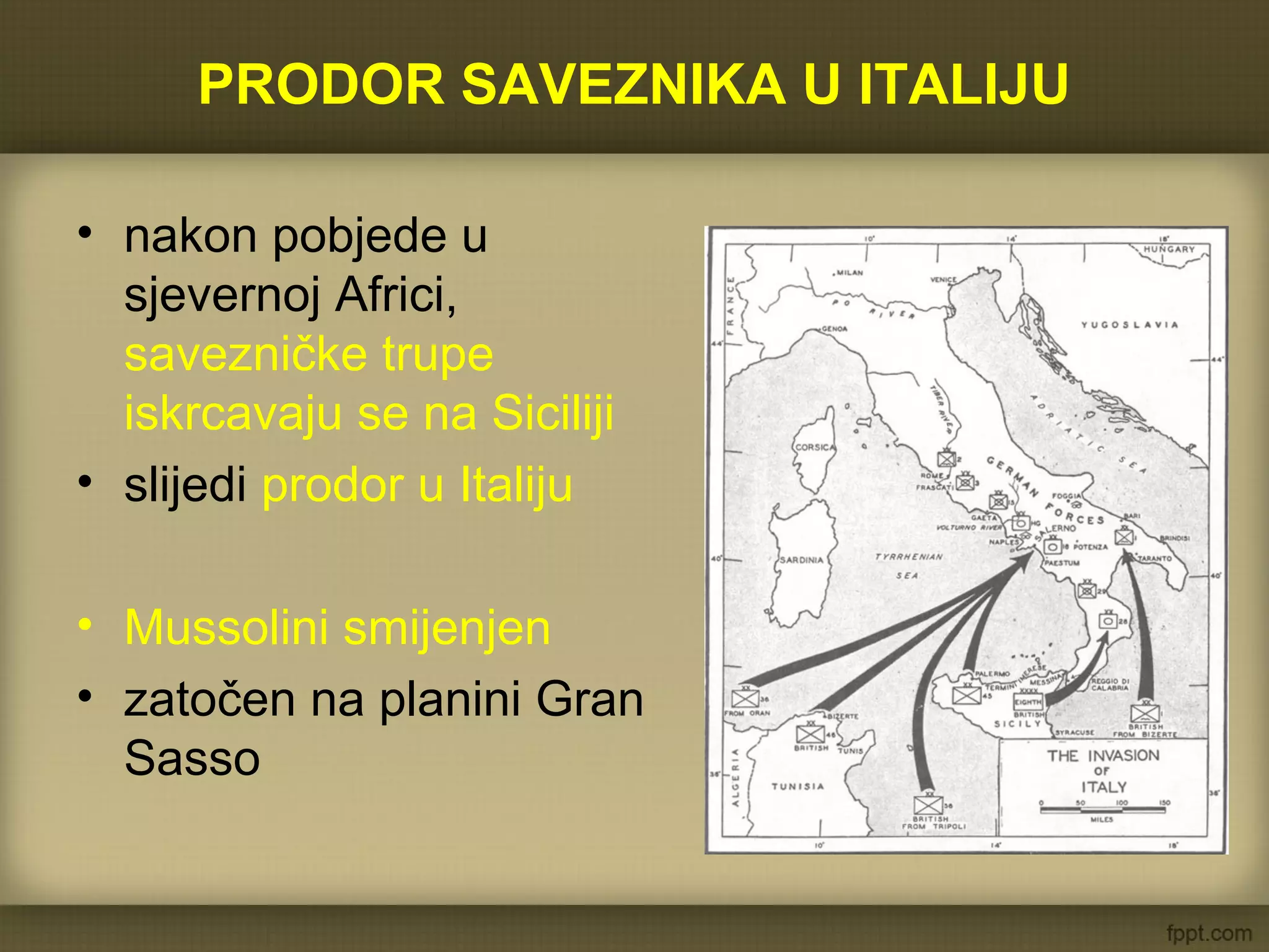 PRODOR SAVEZNIKA U ITALIJU
• nakon pobjede u
sjevernoj Africi,
savezničke trupe
iskrcavaju se na Siciliji
• slijedi prodor u Italiju
• Mussolini smijenjen
• zatočen na planini Gran
Sasso
 