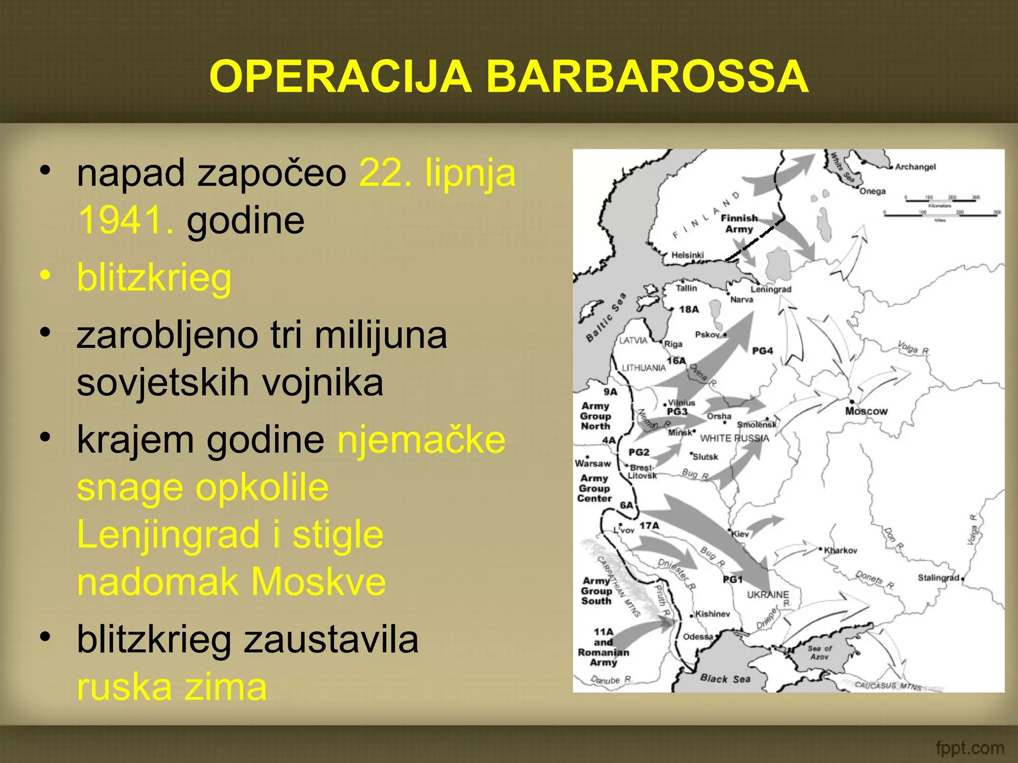 OPERACIJA BARBAROSSA
• napad započeo 22. lipnja
1941. godine
• blitzkrieg
• zarobljeno tri milijuna
sovjetskih vojnika
• krajem godine njemačke
snage opkolile
Lenjingrad i stigle
nadomak Moskve
• blitzkrieg zaustavila
ruska zima
 