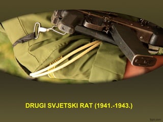 DRUGI SVJETSKI RAT (1941.-1943.)
 