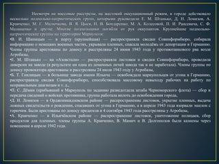 Несмотря на массовые расстрелы, на жестокий оккупационный режим, в городе действовалоНесмотря на массовые расстрелы, на жестокий оккупационный режим, в городе действовало
несколько подпольно-патриотических групп, которыми руководили Е. М. Штанько, Д. Н. Ломизов, А.несколько подпольно-патриотических групп, которыми руководили Е. М. Штанько, Д. Н. Ломизов, А.
Кравченко, М. Г. Малючкова, В. Я. Цыся, Н. В. Бондаренко, М. А. Колесовой, П. И. Рансевича, С. Ф.Кравченко, М. Г. Малючкова, В. Я. Цыся, Н. В. Бондаренко, М. А. Колесовой, П. И. Рансевича, С. Ф.
Малащенко и другие. Многие подпольщики погибли от рук оккупантов. Крупнейшие подпольно-Малащенко и другие. Многие подпольщики погибли от рук оккупантов. Крупнейшие подпольно-
патриотические группы на территории Мариуполя:патриотические группы на территории Мариуполя:
•В. И. Шипицын — в порту (крупнейшая) — распространяла сводки Совинформбюро, собирала
информацию о немецких военных частях, укрывала пленных, спасала молодёжь от депортации в Германию.
Члены группы арестованы по доносу и расстреляны 24 июня 1943 года у противотанкового рва возле
Агробазы,
•Е. М. Штанько — на «Азовстали» — распространяла листовки и сводки Совинформбюро, проводила
диверсии на заводе (в результате ни одна из доменных печей завода так и не заработала). Члены группы по
доносу провокатора арестованы и расстреляны 24 июля 1943 году у Агробазы,
•Б. Т. Гнилицын — в больнице завода имени Ильича — освобождала мариупольцев от угона в Германию,
распространяла сводки Совинформбюро, способствовала массовому невыходу рабочих на работу по
неправильным диагнозам и т. д.,
•П. С. Дёмин (прибывший в Мариуполь по заданию разведотдела штаба Черноморского флота) — сбор и
передача сведений о войсках противника, группа работала вплоть до освобождения города,
•Д. Н. Ломизов — в Орджоникидзевском районе — распространение листовок, укрытие пленных, выдача
ложных свидетельств о рождении, спасавших от угона в Германию, а в апреле 1943 года взорвали эшелон с
горючим. Были арестованы по доносу предателя и 4 сентября 1943 года расстреляны у Агробазы,
•А. Кравченко — в Ильичёвском районе — распространение листовок, уничтожение полицаев, сбор
продуктов для пленных. члены группы А. Кравченко, В. Мамич и В. Долгополов были казнены через
повешение в апреле 1942 года.
 